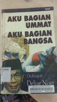 Aku Bagian Ummat Aku Bagian Bangsa: Otobiografi Deliar Noer