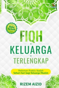 Fiqh Keluarga Terlengkap : Pedoman Praktis Ibadah Sehari-hari bagi Keluarga Muslim