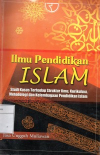 Ilmu Pendidikan islam: Studi Kasus Terhadap Struktur Ilmu, Kurikulum, Metodologi dan Kelembagaan Pendidikan Islam